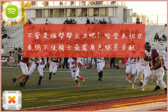 不管是谁帮帮主力吧！哈登米切尔表现不佳骑士亟需角色球员贡献