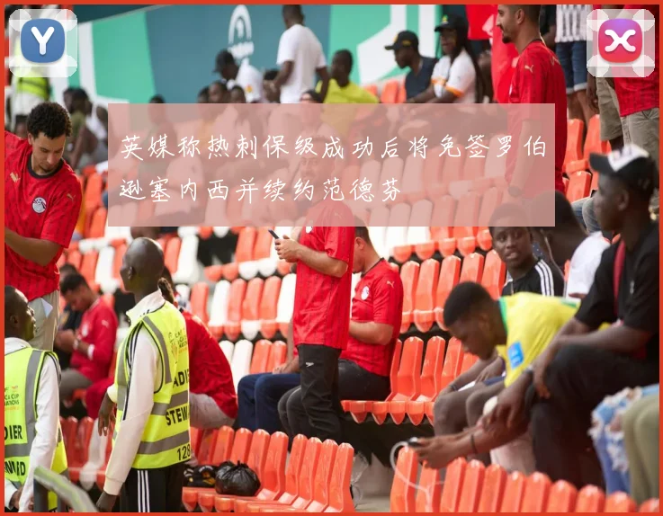 英媒称热刺保级成功后将免签罗伯逊塞内西并续约范德芬