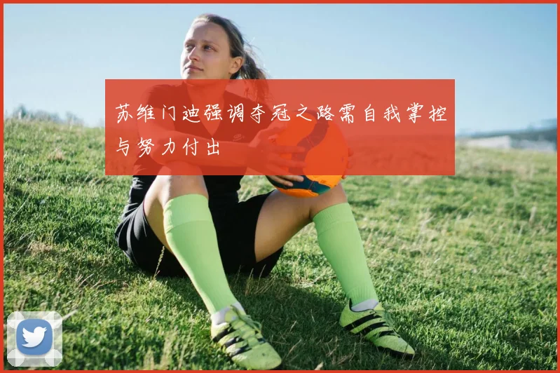 苏维门迪强调夺冠之路需自我掌控与努力付出