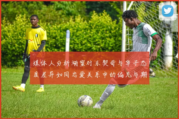媒体人分析湖蜜对东契奇与华子态度差异如同恋爱关系中的偏见与期待