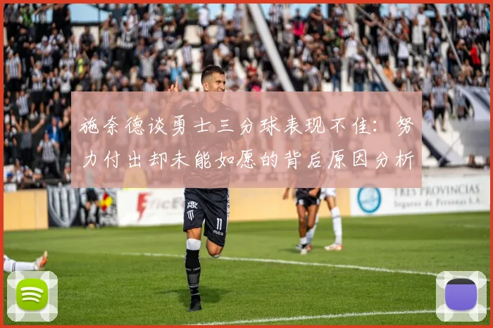 施奈德谈勇士三分球表现不佳：努力付出却未能如愿的背后原因分析