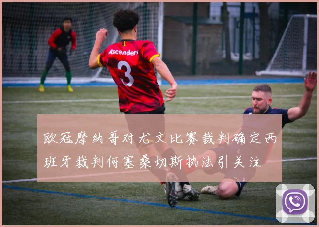欧冠摩纳哥对尤文比赛裁判确定西班牙裁判何塞桑切斯执法引关注